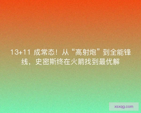 13+11 成常态！从 “高射炮” 到全能锋线，史密斯终在火箭找到最优解